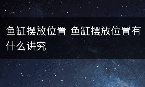鱼缸摆放位置 鱼缸摆放位置有什么讲究