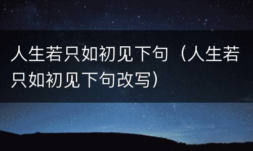 人生若只如初见下句（人生若只如初见下句改写）