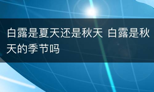 白露是夏天还是秋天 白露是秋天的季节吗