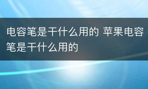 电容笔是干什么用的 苹果电容笔是干什么用的