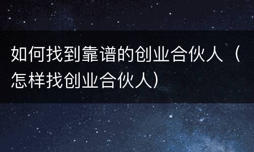 如何找到靠谱的创业合伙人（怎样找创业合伙人）