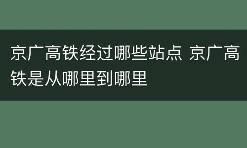 京广高铁经过哪些站点 京广高铁是从哪里到哪里