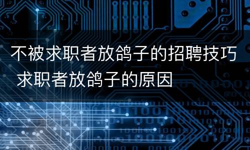 不被求职者放鸽子的招聘技巧 求职者放鸽子的原因