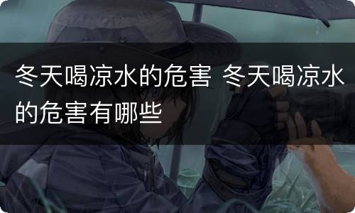 冬天喝凉水的危害 冬天喝凉水的危害有哪些