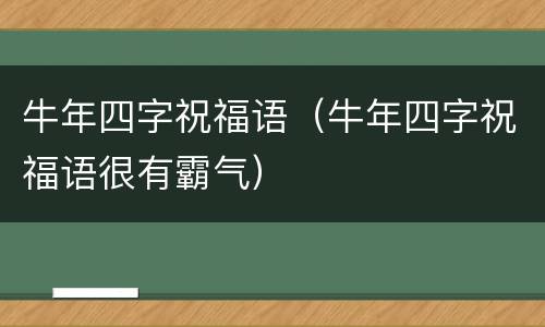 牛年四字祝福语（牛年四字祝福语很有霸气）