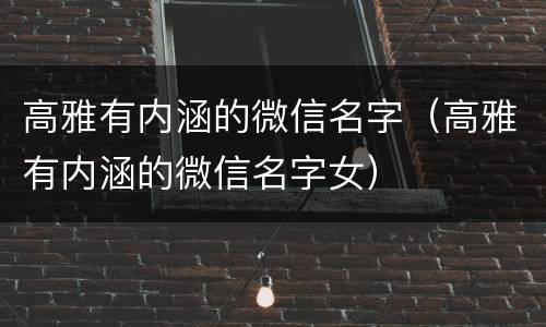 高雅有内涵的微信名字（高雅有内涵的微信名字女）