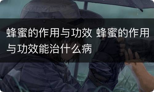 蜂蜜的作用与功效 蜂蜜的作用与功效能治什么病