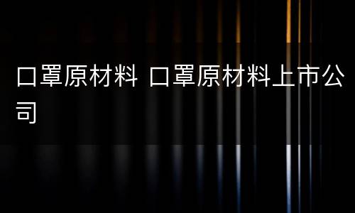 口罩原材料 口罩原材料上市公司