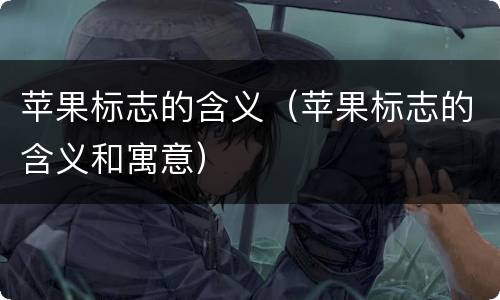 苹果标志的含义（苹果标志的含义和寓意）