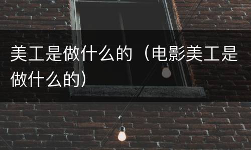 美工是做什么的（电影美工是做什么的）