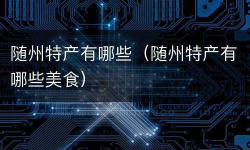 随州特产有哪些（随州特产有哪些美食）