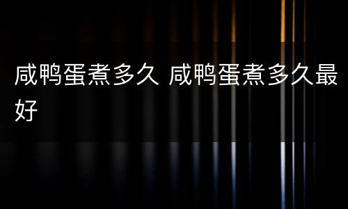 咸鸭蛋煮多久 咸鸭蛋煮多久最好