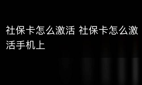 社保卡怎么激活 社保卡怎么激活手机上