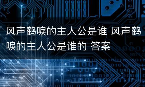 风声鹤唳的主人公是谁 风声鹤唳的主人公是谁的 答案