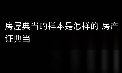 房屋典当的样本是怎样的 房产证典当