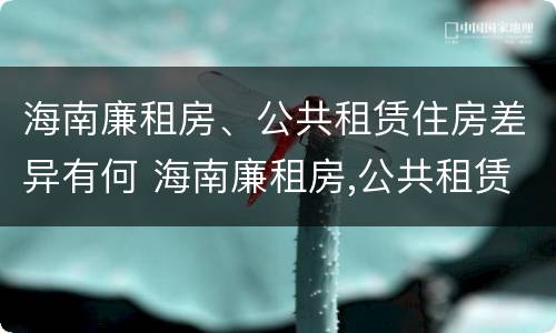 海南廉租房、公共租赁住房差异有何 海南廉租房,公共租赁住房差异有何影响