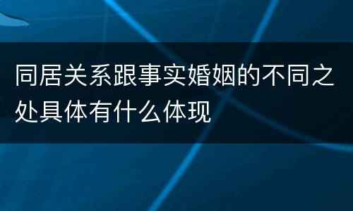 同居关系跟事实婚姻的不同之处具体有什么体现
