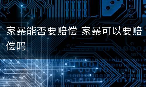 家暴能否要赔偿 家暴可以要赔偿吗