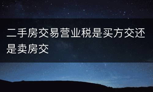二手房交易营业税是买方交还是卖房交