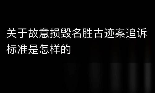 关于故意损毁名胜古迹案追诉标准是怎样的