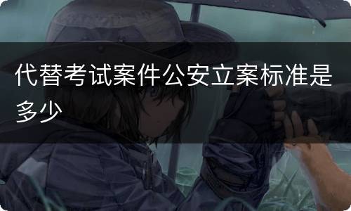 代替考试案件公安立案标准是多少