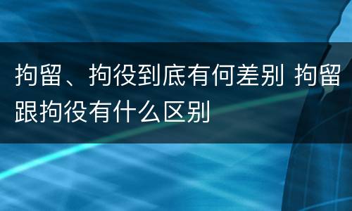 拘留、拘役到底有何差别 拘留跟拘役有什么区别