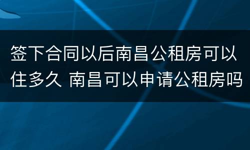 签下合同以后南昌公租房可以住多久 南昌可以申请公租房吗
