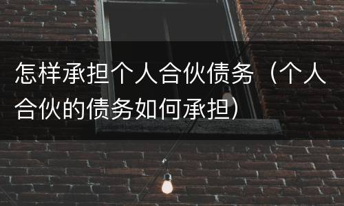 怎样承担个人合伙债务（个人合伙的债务如何承担）