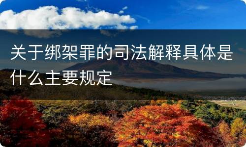 关于绑架罪的司法解释具体是什么主要规定