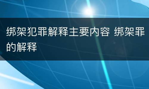 绑架犯罪解释主要内容 绑架罪的解释