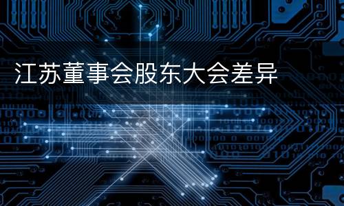 江苏董事会股东大会差异