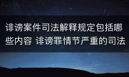 诽谤案件司法解释规定包括哪些内容 诽谤罪情节严重的司法解释