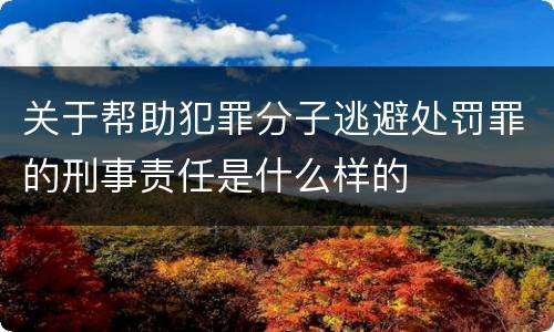 关于帮助犯罪分子逃避处罚罪的刑事责任是什么样的