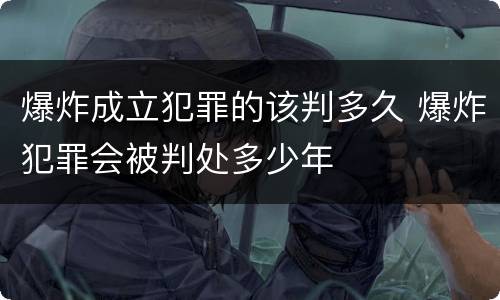 爆炸成立犯罪的该判多久 爆炸犯罪会被判处多少年