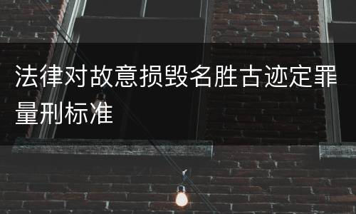 法律对故意损毁名胜古迹定罪量刑标准