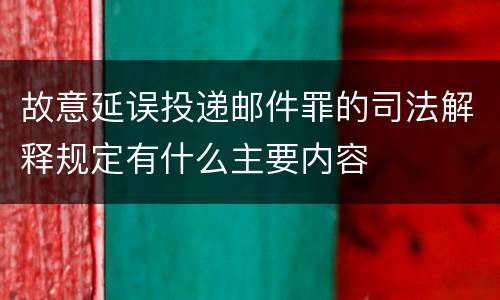 故意延误投递邮件罪的司法解释规定有什么主要内容