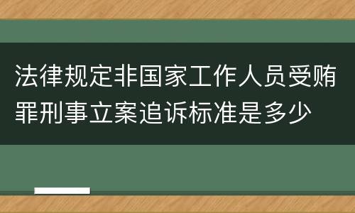 法律规定非国家工作人员受贿罪刑事立案追诉标准是多少