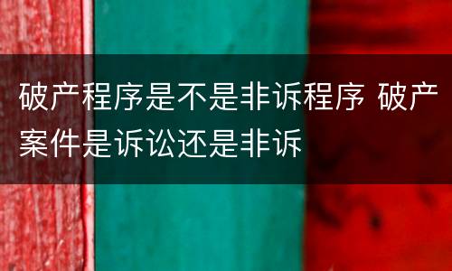 破产程序是不是非诉程序 破产案件是诉讼还是非诉