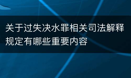 关于过失决水罪相关司法解释规定有哪些重要内容