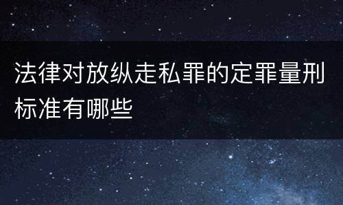 法律对放纵走私罪的定罪量刑标准有哪些