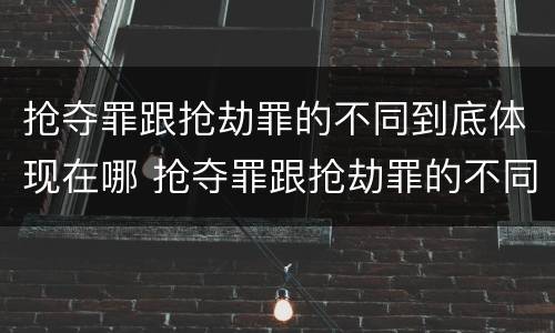 抢夺罪跟抢劫罪的不同到底体现在哪 抢夺罪跟抢劫罪的不同到底体现在哪里