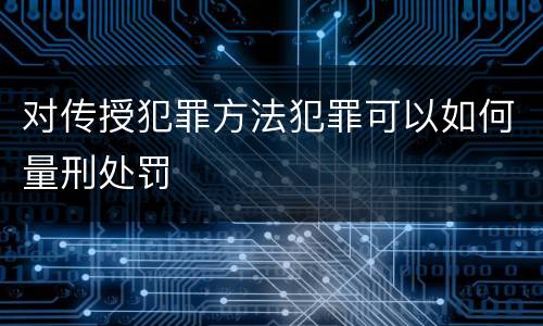 对传授犯罪方法犯罪可以如何量刑处罚