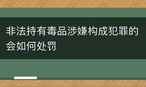 非法持有毒品涉嫌构成犯罪的会如何处罚