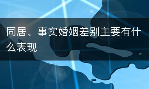同居、事实婚姻差别主要有什么表现