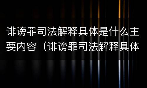诽谤罪司法解释具体是什么主要内容（诽谤罪司法解释具体是什么主要内容怎么写）