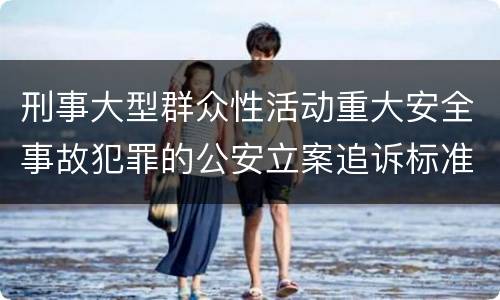 刑事大型群众性活动重大安全事故犯罪的公安立案追诉标准有哪些规定