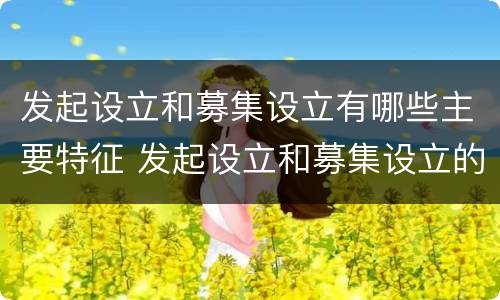 发起设立和募集设立有哪些主要特征 发起设立和募集设立的主要特征