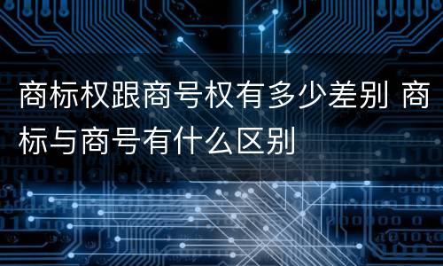 商标权跟商号权有多少差别 商标与商号有什么区别
