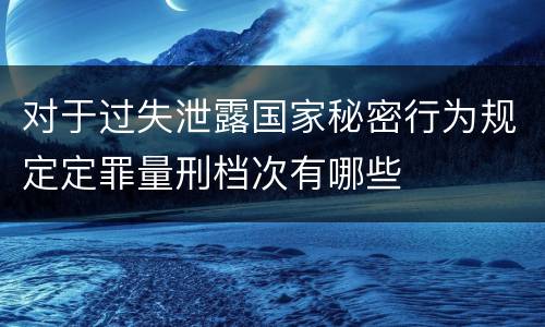 对于过失泄露国家秘密行为规定定罪量刑档次有哪些
