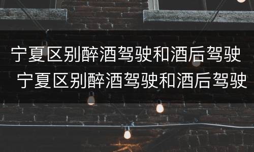 宁夏区别醉酒驾驶和酒后驾驶 宁夏区别醉酒驾驶和酒后驾驶